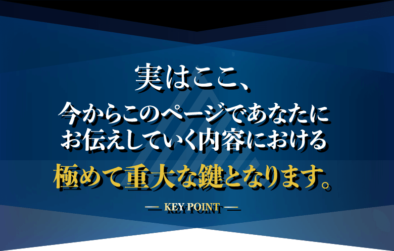 実はここ、今からこのページで
あなたにお伝えしていく内容における極めて重大な鍵となります。