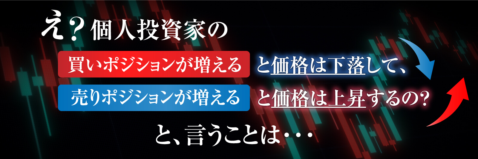 え？個人投資家の個人投資家のとと価格は下落して、売りポジションが増えると価格は上昇するの？と、言うことは・・・
