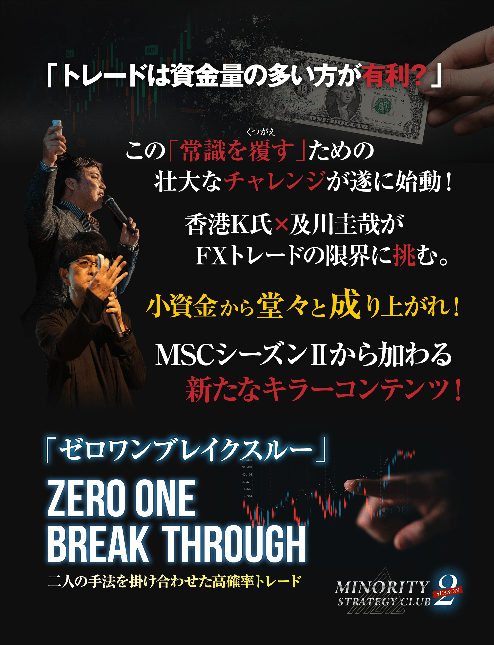 「トレードは資金量の多い方が有利？」この「常識を覆す」ための壮大なチャレンジが遂に始動！香港K氏×及川圭哉がFXトレードの限界に挑む。小資金から堂々と成り上がれ！MSCシーズンⅡから加わる新たなキラーコンテンツ！