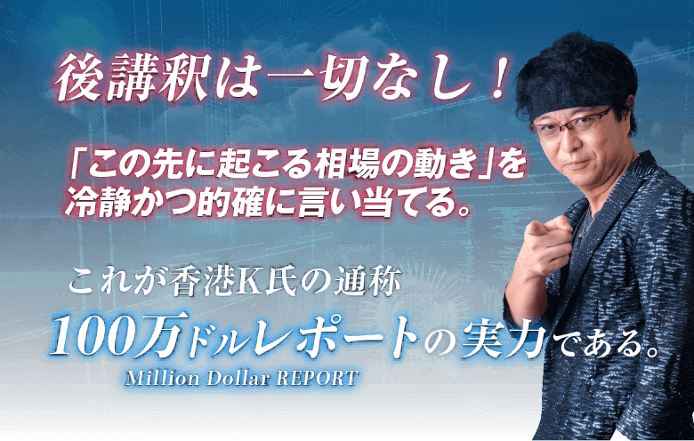 後講釈は一切なし！「この先に起こる相場の動き」を冷静かつ的確に言い当てる。これが香港K氏の通称100万ドルレポートの実力である。
