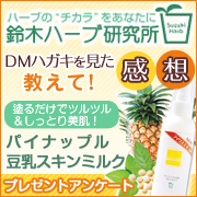 「DMハガキ見てあなたの感想を教えて！「パイナップル豆乳スキンミルク」プレゼント♪」の画像、『実感する、ハーブサイエンスへ。』－鈴木ハーブ研究所のモニター・サンプル企画