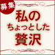 イベント「募集！「私のちょっとした贅沢」by トラノイ」の画像