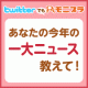 イベント「【Twitterでもモニプラ♪】あなたの今年の『一大ニュース』教えて！」の画像