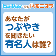 「【Twitterでもモニプラ♪】あなたが「つぶやき」を聞きたい『有名人』は誰？」の画像、モニプラ運営事務局のモニター・サンプル企画