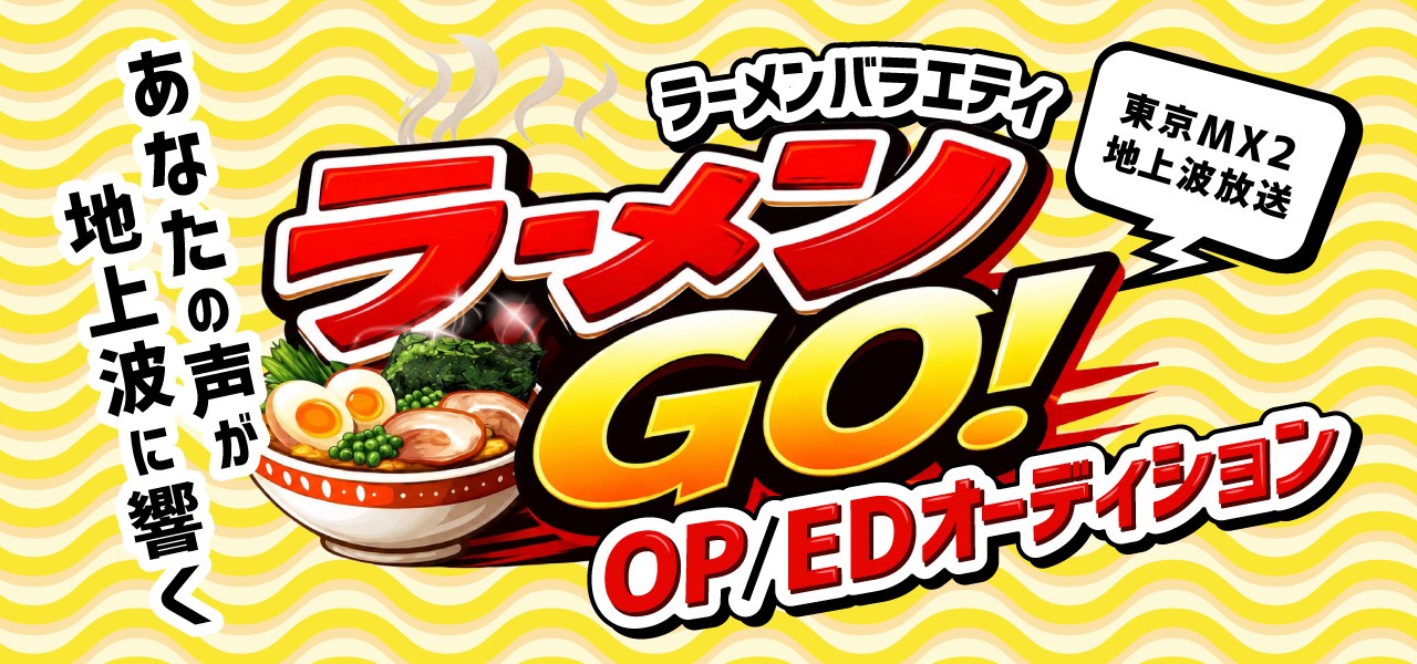 【東京MX2 地上波放送】あなたの声が地上波に響く！ラーメンバラエティ『ラーメンGO！』OP曲/ED曲オーディション