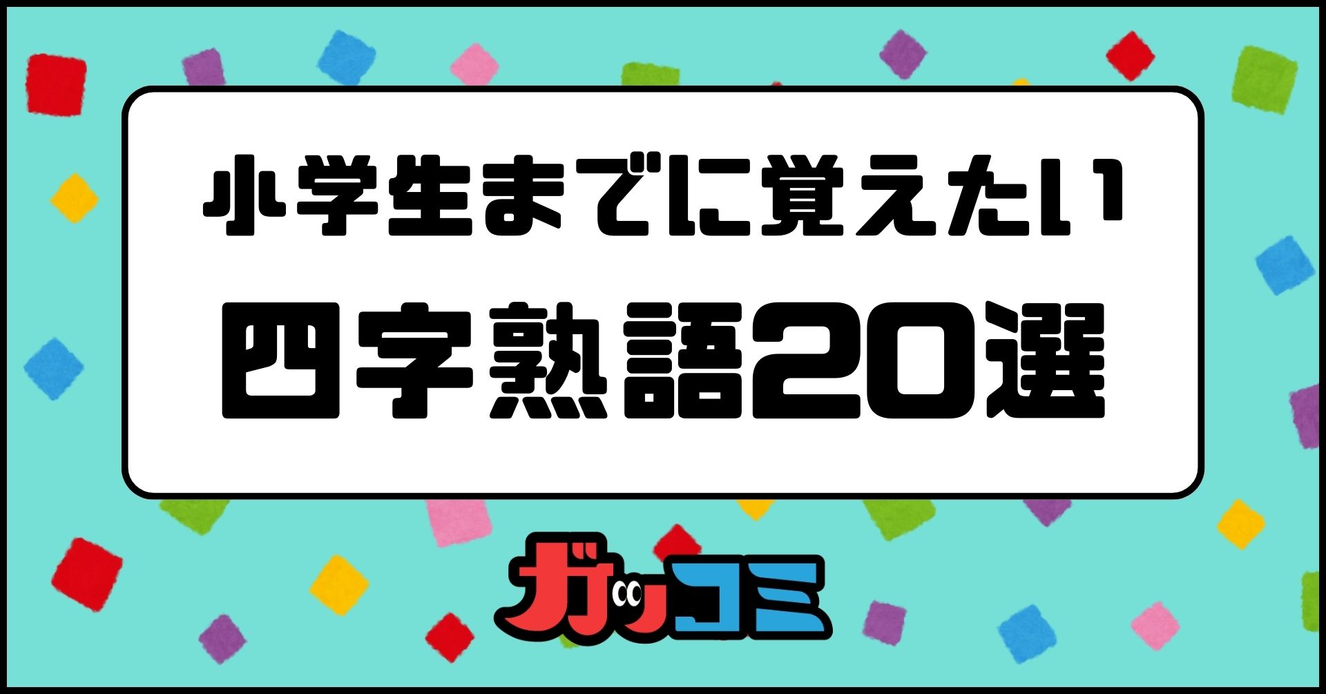 【四字熟語20選】小学生のうちに知っておきたい四字熟語を無料で学ぼう！☆確認クイズ付き☆