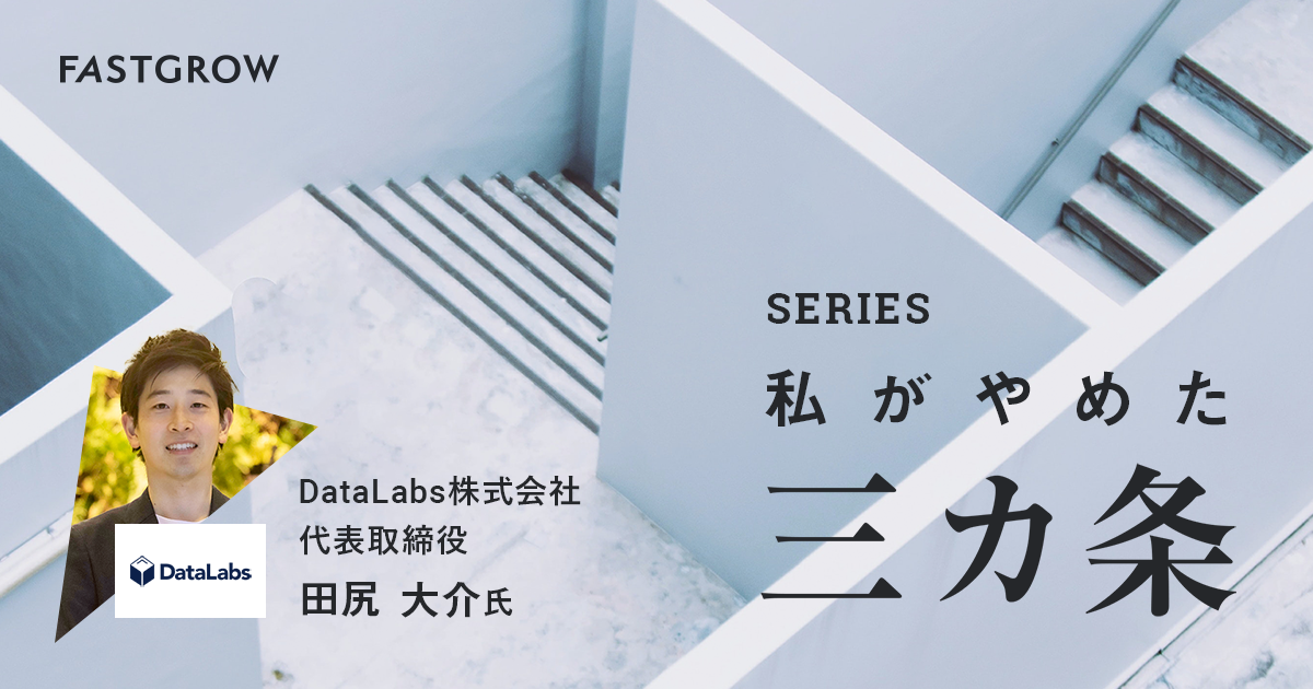 「熱い人」で上等。恥じらいなんて、クソくらえ──DataLabs田尻大介の「やめ3」【連載 私がやめた3カ条】| FastGrow