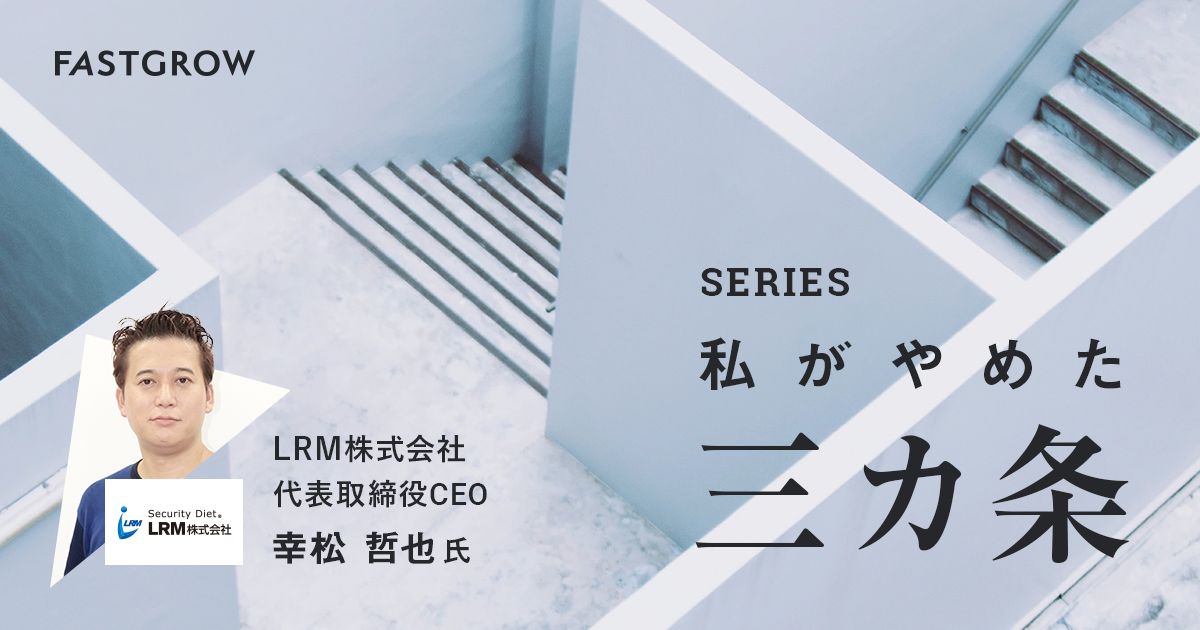 「先見の明」にも、あぐらはかくな──LRM幸松哲也の「やめ3」【連載 私がやめた3カ条】| FastGrow