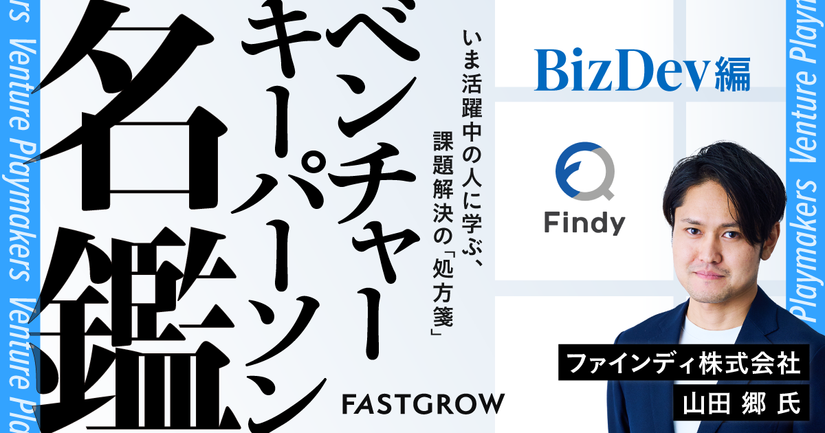 ベンチャーキーパーソン名鑑】BizDev編 Vol.23：ファインディ株式会社