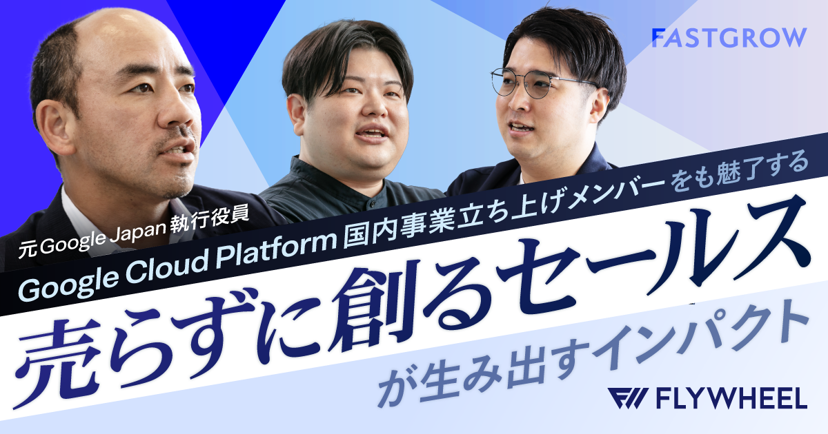 「“売らずに創る”。これがセールスの新常識だ」──元Google Japan執行役員も参画！フライウィールに訊く、AI時代のセールス・インパクト創出法 | FastGrow