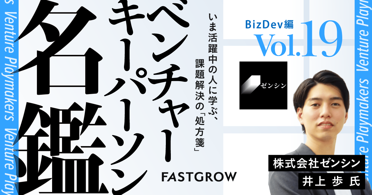 ベンチャーキーパーソン名鑑】BizDev編 Vol.19：ゼンシン 井上 歩氏