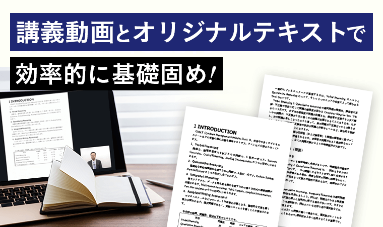 GMAT全体を効率的にカバー　まずはインプットテキストに取り組むことにより、効率的にGMAT全体の基礎固めが可能です。