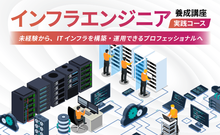 インフラエンジニア養成講座 実践コース 未経験から、ITインフラを構築・運用できるプロフェッショナルへ