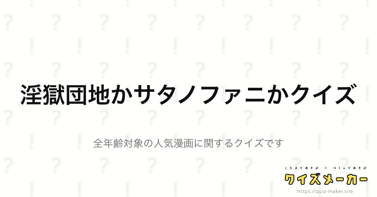 淫獄団地かサタノファニかクイズ クイズメーカー こたえてあそぶ つくってあそぶ クイズのプラットフォームサービス