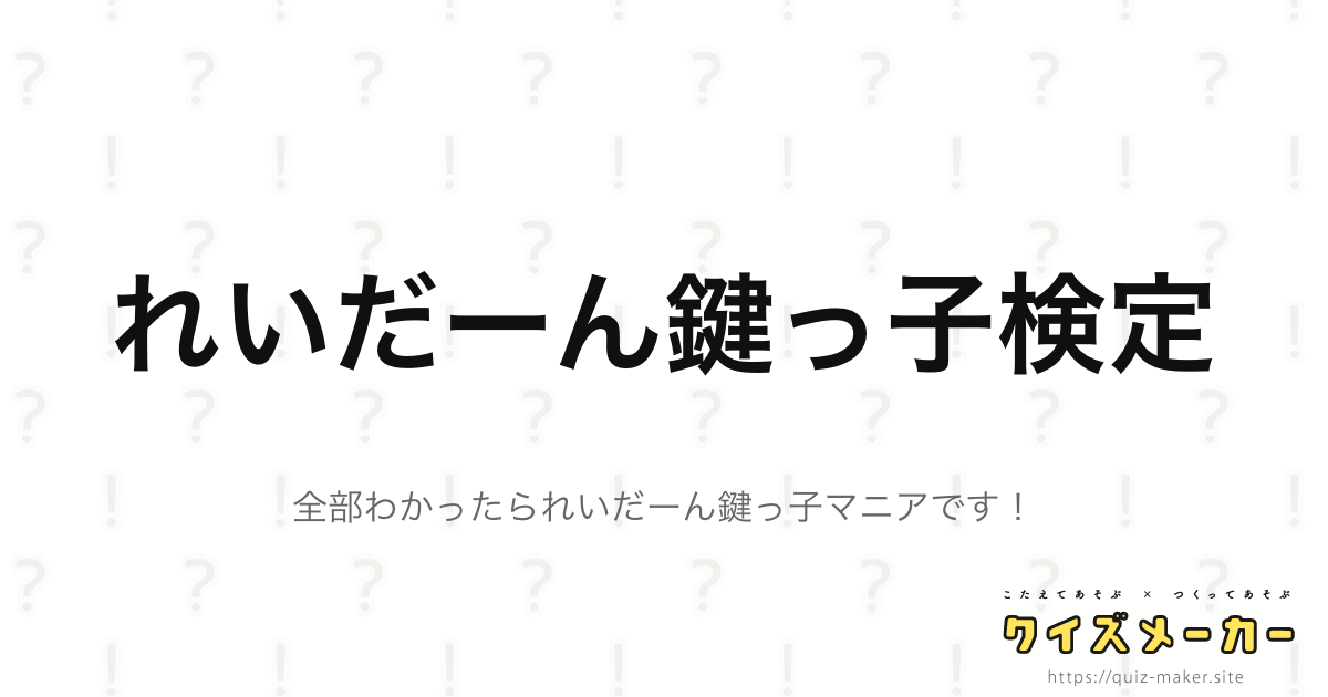 れいだーん鍵っ子検定 クイズメーカー こたえてあそぶ つくってあそぶ クイズのプラットフォームサービス