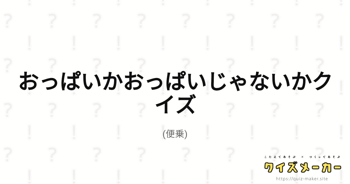 おっぱいかおっぱいじゃないかクイズ クイズメーカー こたえてあそぶ・つくってあそぶ・クイズのプラットフォームサービス