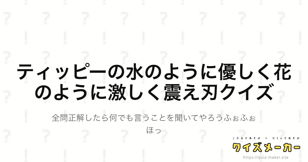 ティッピーの水のように優しく花のように激しく震え刃クイズ クイズメーカー こたえてあそぶ つくってあそぶ クイズのプラットフォームサービス
