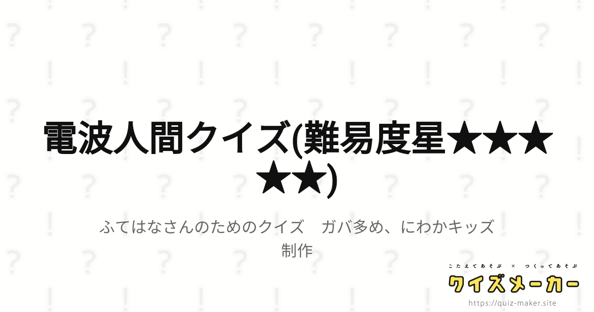 電波人間クイズ 難易度星 クイズメーカー こたえてあそぶ つくってあそぶ クイズのプラットフォームサービス