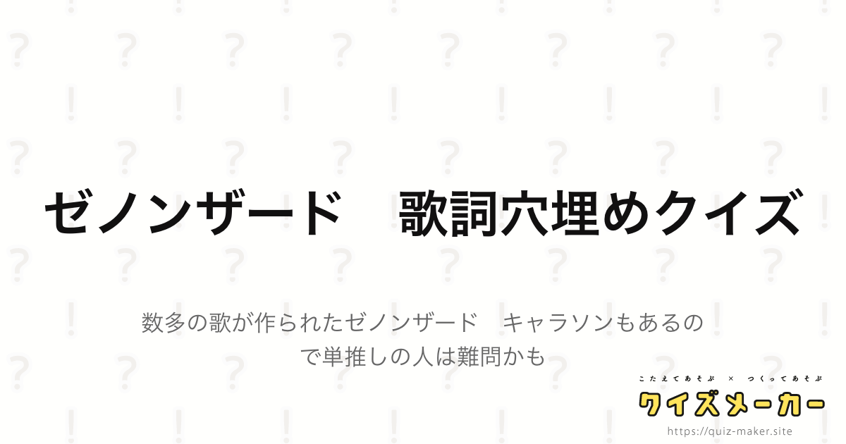 ゼノンザード 歌詞穴埋めクイズ クイズメーカー こたえてあそぶ つくってあそぶ クイズのプラットフォームサービス