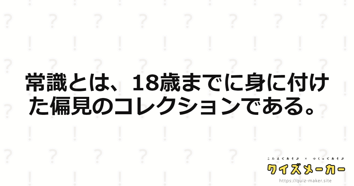 常識とは、18歳までに身に付けた偏見のコレクションである。 クイズメーカー こたえてあそぶ・つくってあそぶ・クイズのプラットフォームサービス 常識とは、18歳までに身に付けた偏見のコレクションである。 クイズメーカー こたえてあそぶ・つくってあそぶ・クイズのプラットフォームサービス