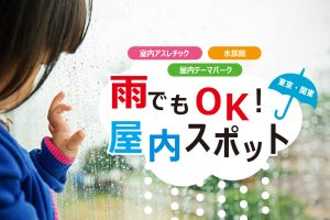 【東京・関東】雨でも楽しめる!屋内遊び場・おでかけスポット・イベントに子どもと出かけよう