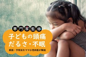 子どもの頭痛、体のだるさ、眠れない…体調不良の特徴や原因は?対処と予防法