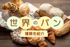 世界のパンの種類を紹介!ルーツやおいしい食べ方、知っておきたい豆知識も