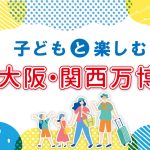 子どもと楽しむ大阪・関西万博｜楽しみ方や注目パビリオンを紹介