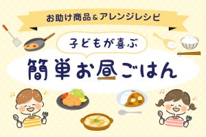 子どもの簡単昼ごはん!人気メーカーおすすめ冷凍・レトルト食品など&アイデアレシピ