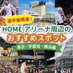 【B.LEAGUE】選手御用達！HOMEアリーナ周辺のおすすめスポット紹介 ～東京・宇都宮・横浜編～