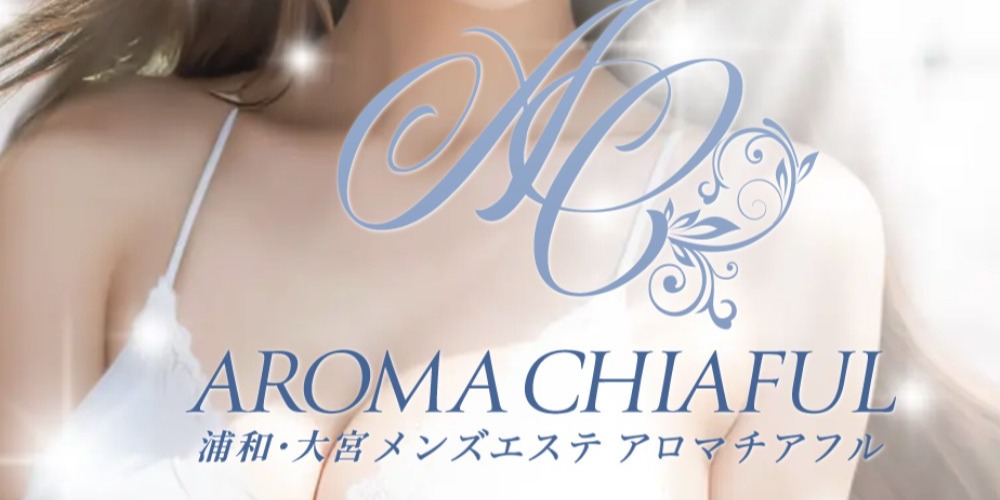 浦和・大宮メンズエステ AROMA CHIAFUL-アロマチアフル-