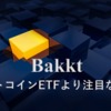 ビットコインETFより注目されるBakkt(バックト)の正体とは？