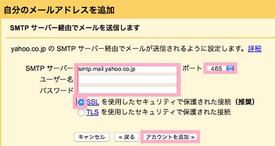 SMTPサーバーには「smtp.mail.yahoo.co.jp」・ポートは「465」・ユーザー名とパスワードはYahoo!IDのものを入力、「SSLを使用したセキュリティで保護された接続」を選択したら「アカウントを追加」をクリック