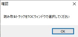 「読み取るトラックをTOCウィンドウで選択してください」とメッセージが出るので「OK」をクリック