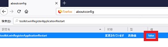 「toolkit.winRegisterApplicationRestart」が表示されたらダブルクリックをし「値」を「false」