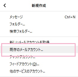 新規作成のサブメニューが表示されるので、「既存のメールアカウント...」をクリック