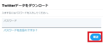 「Twitterデータをダウンロード」の所にパスワードを入力して「確認」をクリック