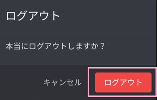 「本当にログアウトしますか？」の表示→「ログアウト」をタップ
