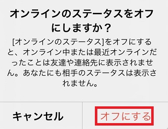 「オンラインのステータスをオフにしますか？」の画面で「オフにする」をタップ