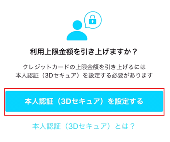 「利用上限金額を引き上げますか？」と表示されたら[本人認証(3Dセキュア)を設定する]をタップ