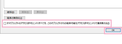 「子オブジェクトのアクセス許可すべてを、このオブジェクトからの継承可能なアクセス許可で置き換える」のチェックボックスをオンする→「OK」をクリック