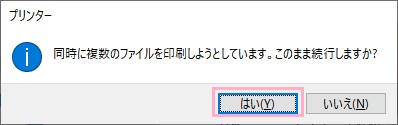 「同時に複数のファイルを印刷しようとしています。このまま続行しますか？」の画面の「はい」をクリック