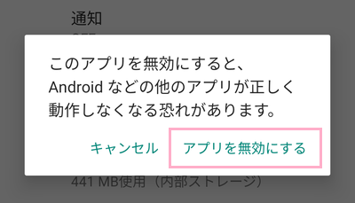 「このアプリを無効にすると、Androidなどの他のアプリが正しく動作しなくなる恐れがあります。」画面の「アプリを無効にする」をタップ