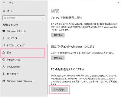 メニューの「回復」をクリック→「PCの起動をカスタマイズする」項目の「今すぐ再起動」ボタンをクリック