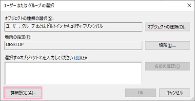 「ユーザーまたはグループの選択」ウィンドウの「詳細設定」をクリック