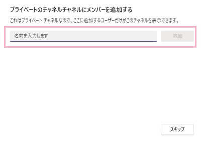 「名前を入力します」欄にプライベートチャネルへ追加したいメンバーの名前を入力して追加をクリック