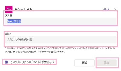 Webサイトの名前を「タブ名」に、「URL」にWebサイトのURLを入力→「このタブについてのチャネルに投稿します」チェックボックスを有効→「保存」ボタンをクリック