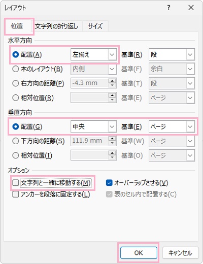 「位置」タブ→水平方向「配置」プルダウンメニューから「左揃え」・垂直方向「配置」と「基準」プルダウンメニューからそれぞれ「中央」・「ページ」を選択→「文字列と一緒に移動する」を無効化して「OK」をクリック