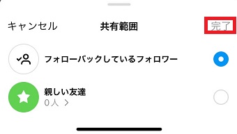 フォローバックしているフォロワー 親しい友達  のどちらかを選択して、右上の「完了」をタップ