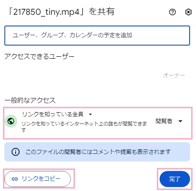 「一般的なアクセス」のプルダウンメニューをクリックして「リンクを知っている全員」に変更→「リンクをコピー」をクリックして動画ファイルのURLをクリップボードにコピーしてから「完了」をクリック